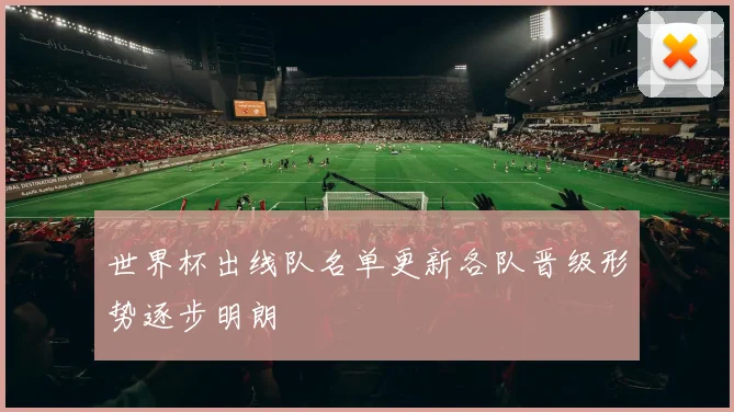 世界杯出线队名单更新各队晋级形势逐步明朗