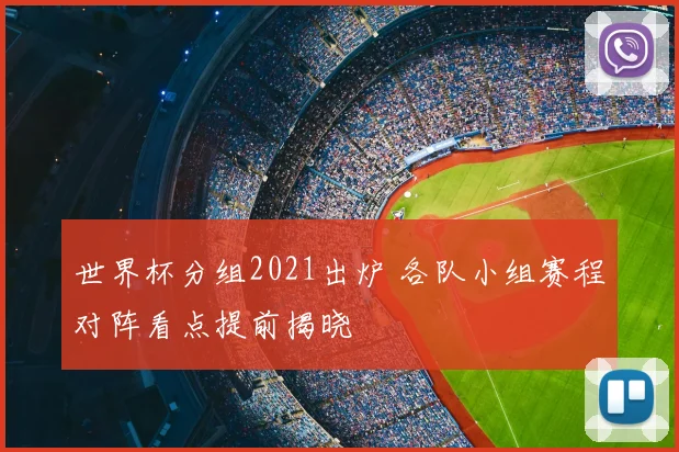 世界杯分组2021出炉 各队小组赛程对阵看点提前揭晓