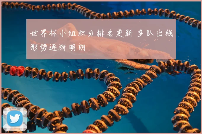 世界杯小组积分排名更新 多队出线形势逐渐明朗