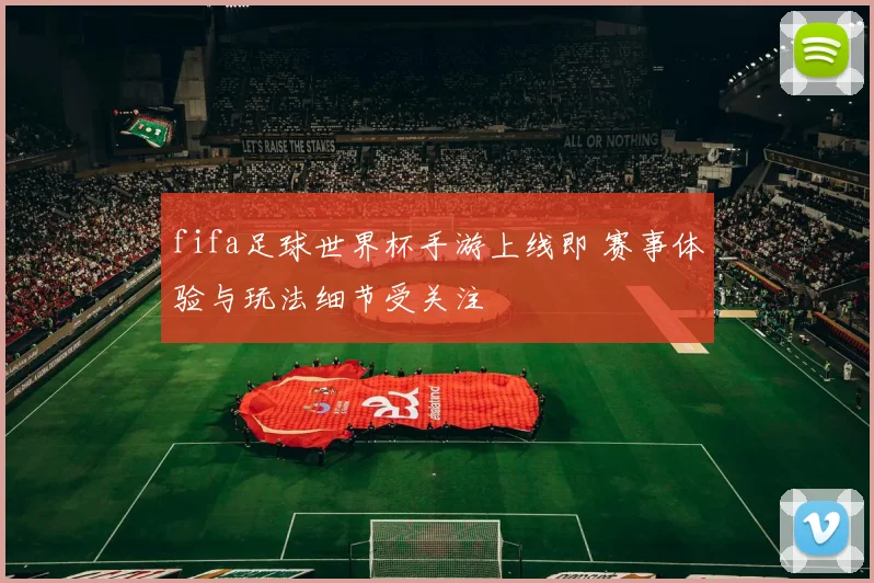fifa足球世界杯手游上线即 赛事体验与玩法细节受关注